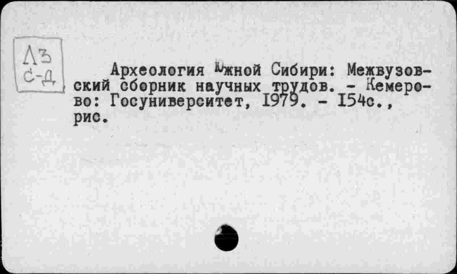 ﻿Археология А'жной Сибири ский сборник научных трудов во: Госуниверситет, 1979. -рис.
Межвузов-
- Кемерово.,